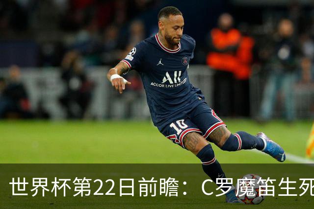 世界杯第22日前瞻：C罗魔笛生死斗 西班牙力争破咒