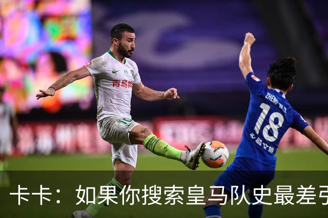 卡卡：如果你搜索皇马队史最差引援，我和阿扎尔会并列第一