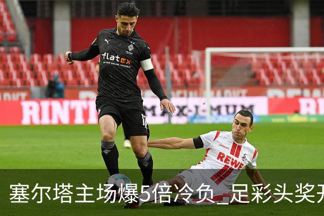 塞尔塔主场爆5倍冷负 足彩头奖开5注165万元