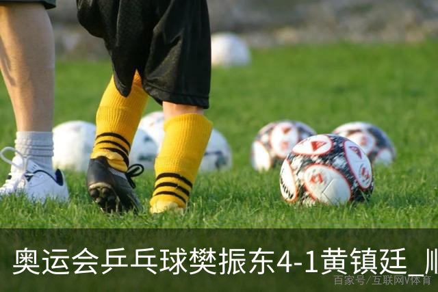 奥运会乒乓球樊振东4-1黄镇廷 顺利晋级男单16强