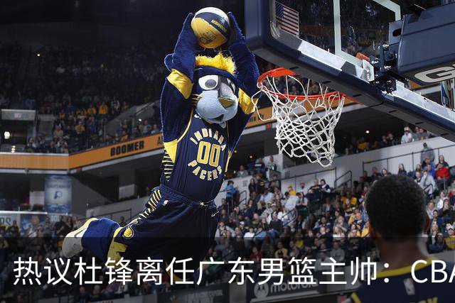 热议杜锋离任广东男篮主帅：CBA生涯执教大圆满 球迷祝福一切顺利