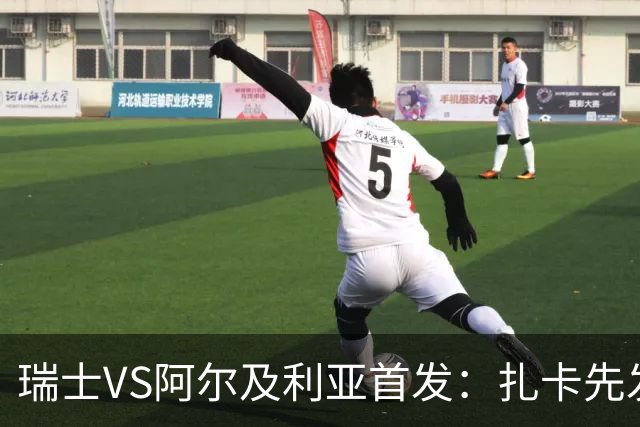 瑞士VS阿尔及利亚首发：扎卡先发 齐达内之子出战