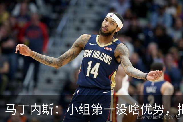 马丁内斯：小组第一没啥优势，把可能的情况都计划好？完全不可能