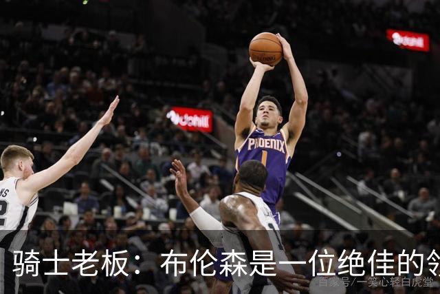 骑士老板：布伦森是一位绝佳的领袖 他几乎能在场上包办一切