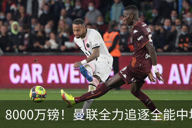 8000万镑！曼联全力追逐全能中场铁闸，英超数据碾压一众豪门巨星
