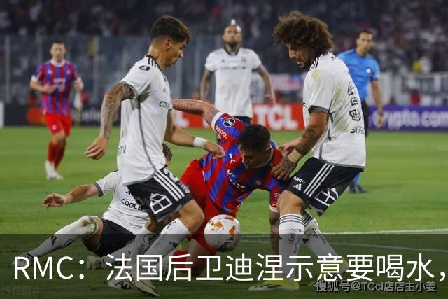 RMC：法国后卫迪涅示意要喝水，结果教练组误会将他换下